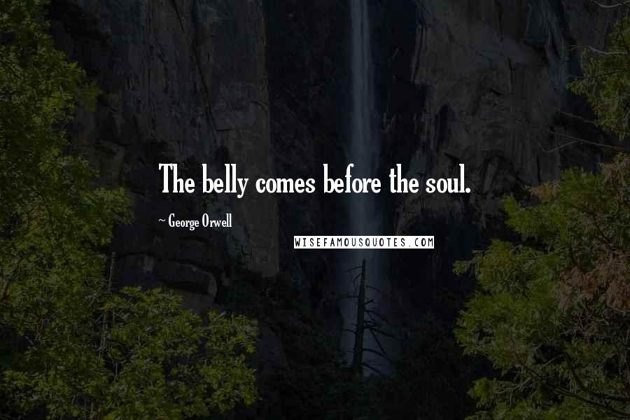 George Orwell Quotes: The belly comes before the soul.