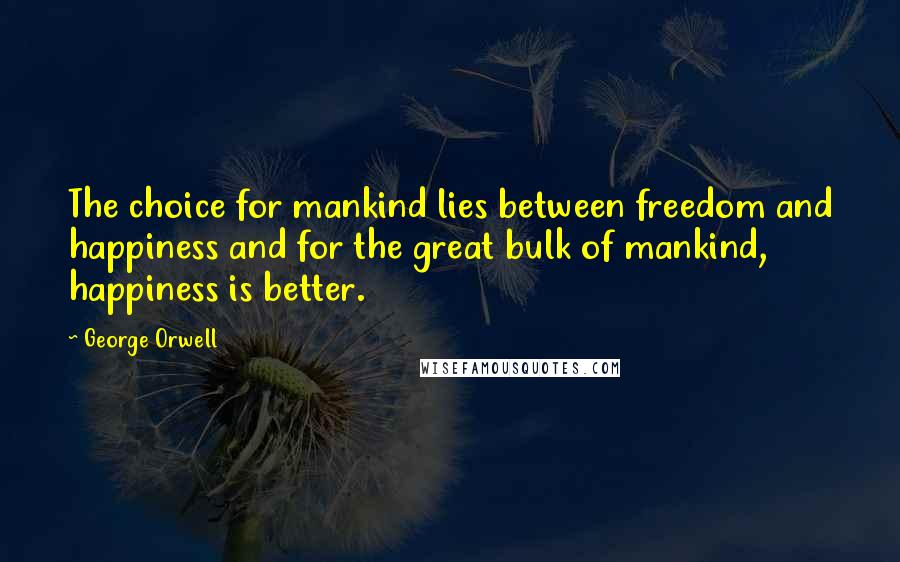 George Orwell Quotes: The choice for mankind lies between freedom and happiness and for the great bulk of mankind, happiness is better.