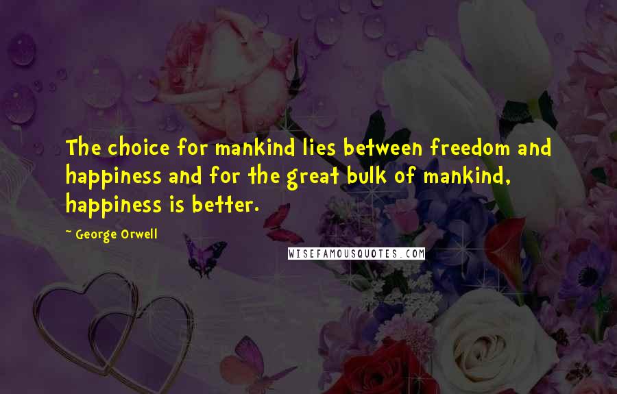 George Orwell Quotes: The choice for mankind lies between freedom and happiness and for the great bulk of mankind, happiness is better.