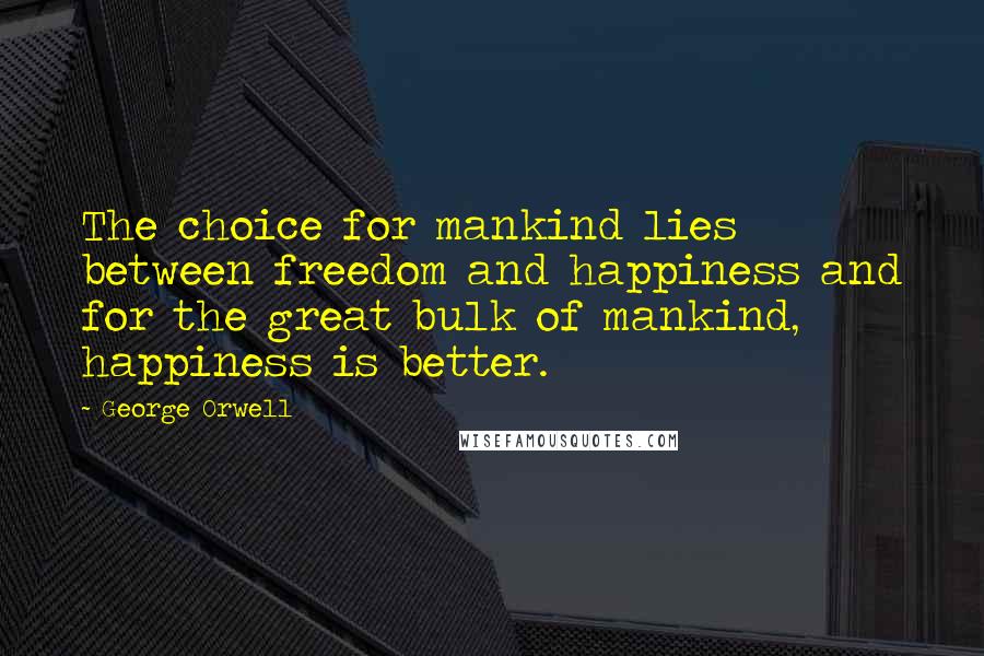 George Orwell Quotes: The choice for mankind lies between freedom and happiness and for the great bulk of mankind, happiness is better.