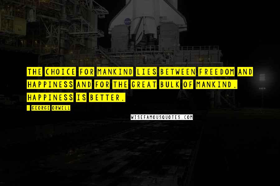 George Orwell Quotes: The choice for mankind lies between freedom and happiness and for the great bulk of mankind, happiness is better.