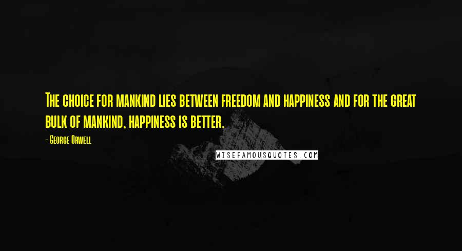 George Orwell Quotes: The choice for mankind lies between freedom and happiness and for the great bulk of mankind, happiness is better.