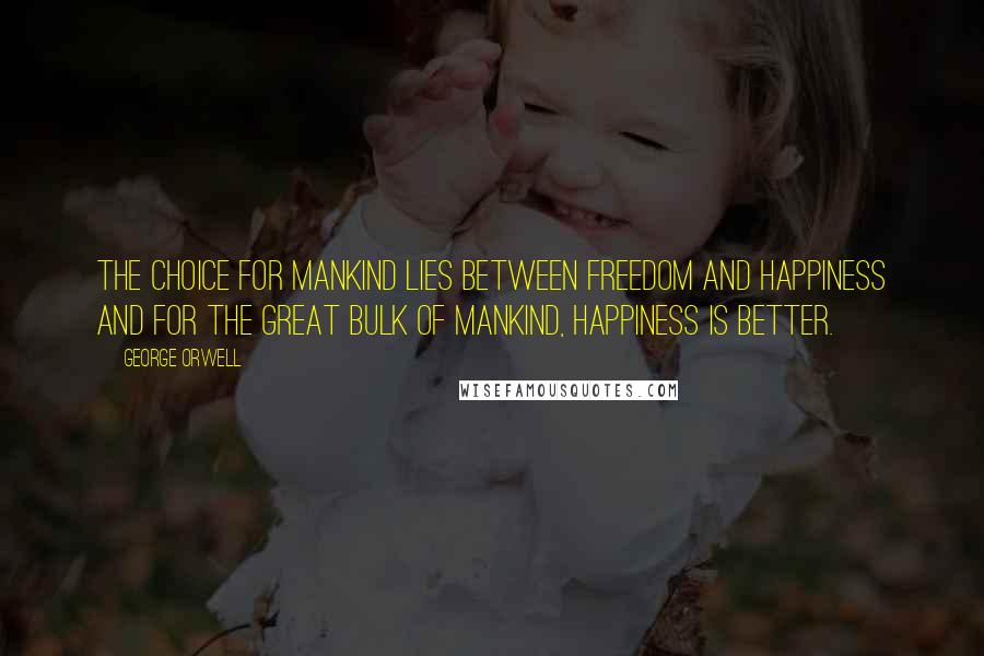 George Orwell Quotes: The choice for mankind lies between freedom and happiness and for the great bulk of mankind, happiness is better.