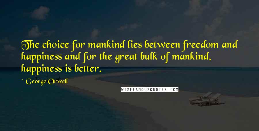 George Orwell Quotes: The choice for mankind lies between freedom and happiness and for the great bulk of mankind, happiness is better.