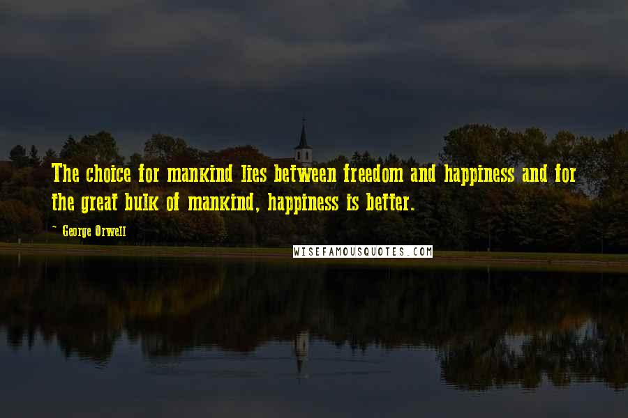 George Orwell Quotes: The choice for mankind lies between freedom and happiness and for the great bulk of mankind, happiness is better.