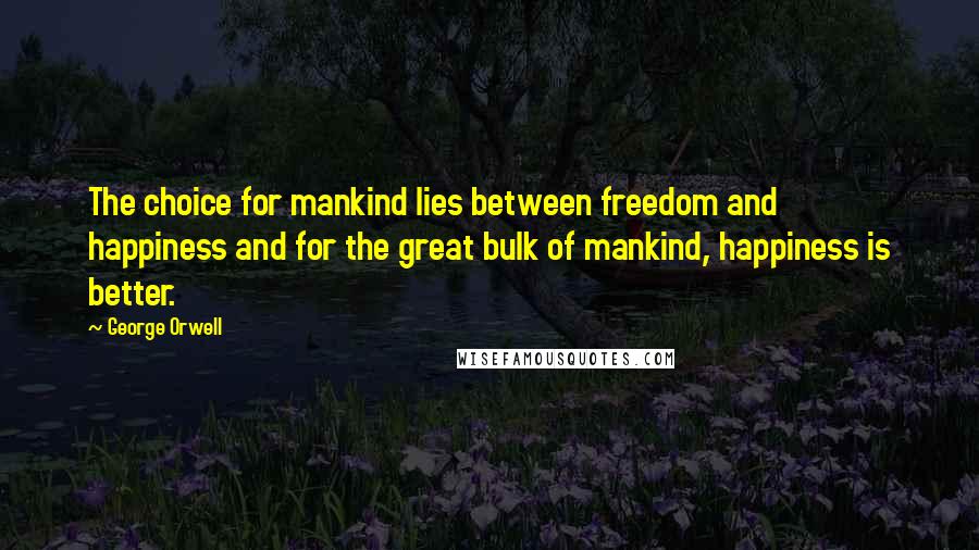 George Orwell Quotes: The choice for mankind lies between freedom and happiness and for the great bulk of mankind, happiness is better.