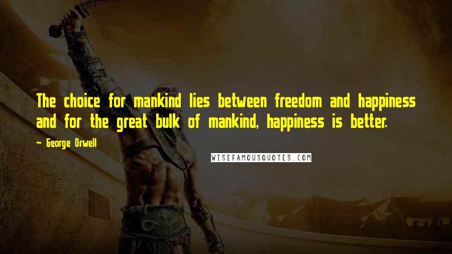 George Orwell Quotes: The choice for mankind lies between freedom and happiness and for the great bulk of mankind, happiness is better.