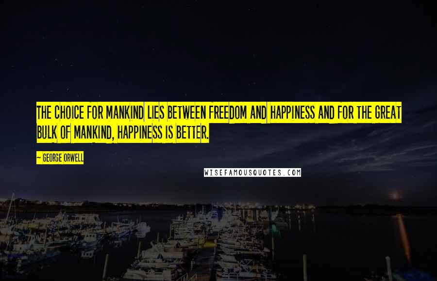 George Orwell Quotes: The choice for mankind lies between freedom and happiness and for the great bulk of mankind, happiness is better.