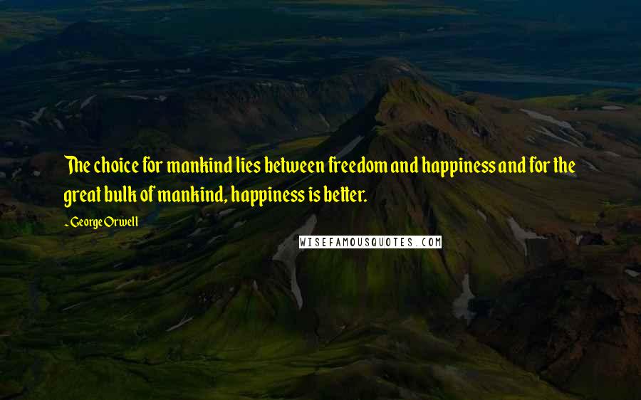 George Orwell Quotes: The choice for mankind lies between freedom and happiness and for the great bulk of mankind, happiness is better.