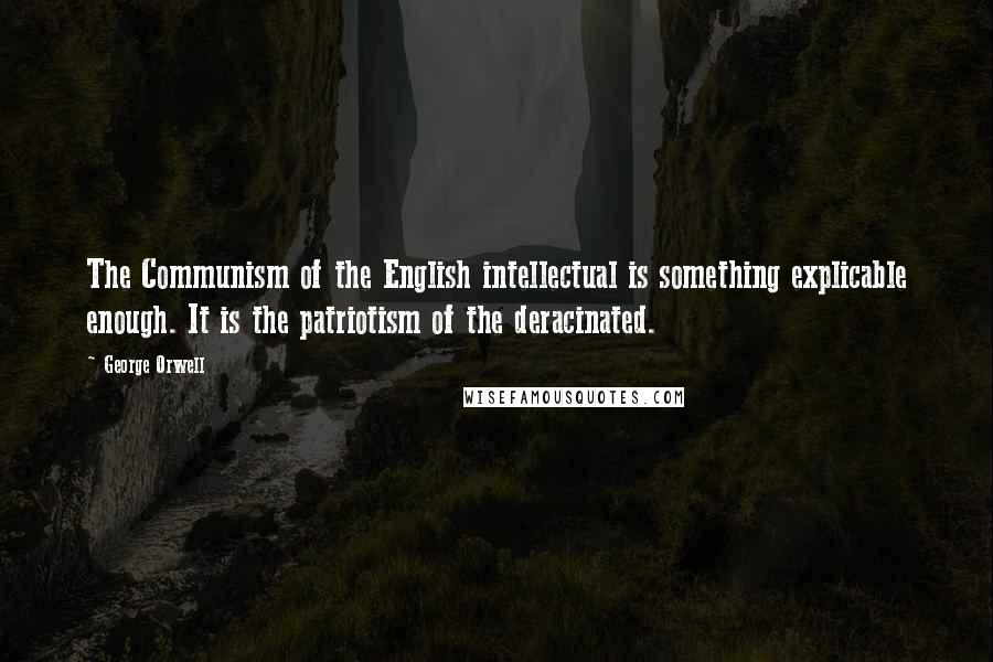 George Orwell Quotes: The Communism of the English intellectual is something explicable enough. It is the patriotism of the deracinated.