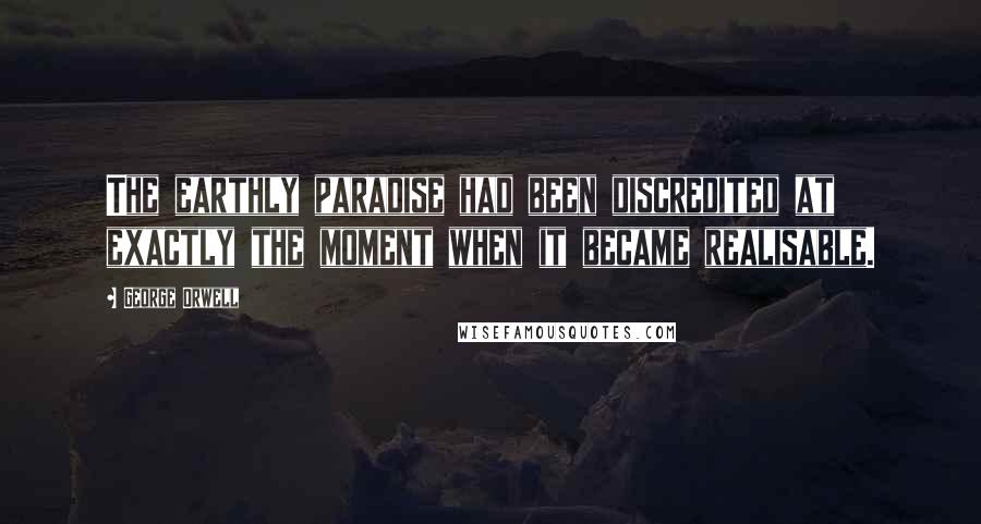 George Orwell Quotes: The earthly paradise had been discredited at exactly the moment when it became realisable.