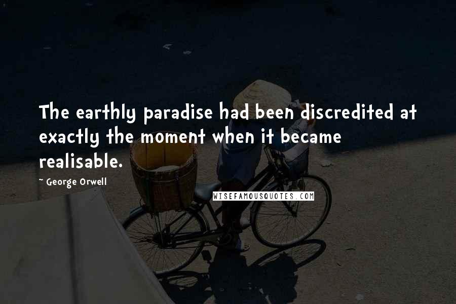 George Orwell Quotes: The earthly paradise had been discredited at exactly the moment when it became realisable.