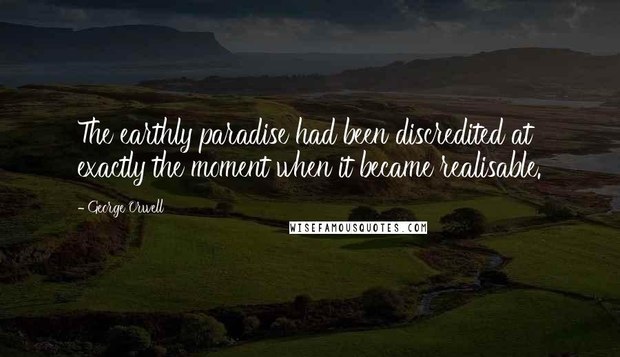 George Orwell Quotes: The earthly paradise had been discredited at exactly the moment when it became realisable.