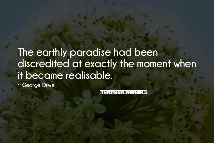 George Orwell Quotes: The earthly paradise had been discredited at exactly the moment when it became realisable.