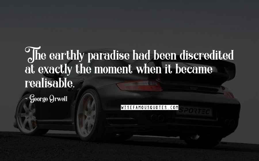 George Orwell Quotes: The earthly paradise had been discredited at exactly the moment when it became realisable.