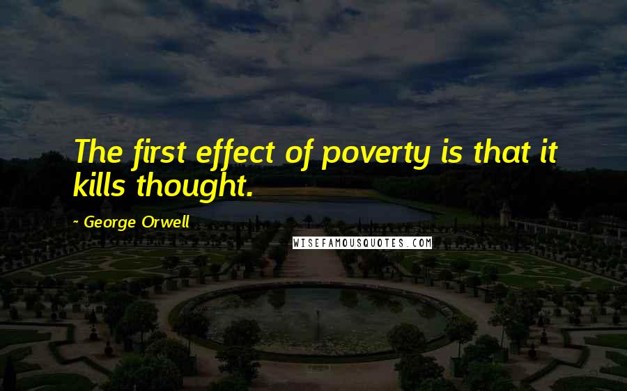 George Orwell Quotes: The first effect of poverty is that it kills thought.