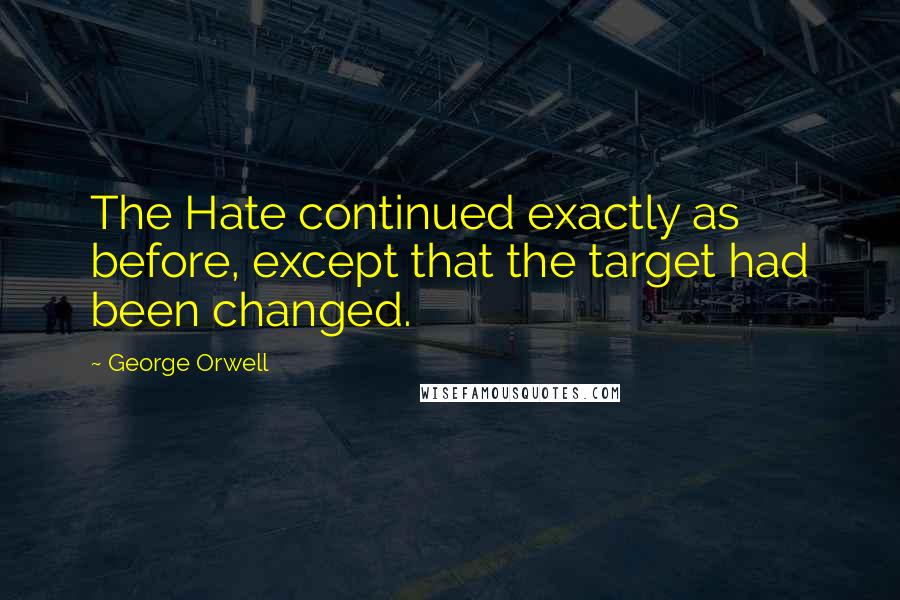 George Orwell Quotes: The Hate continued exactly as before, except that the target had been changed.