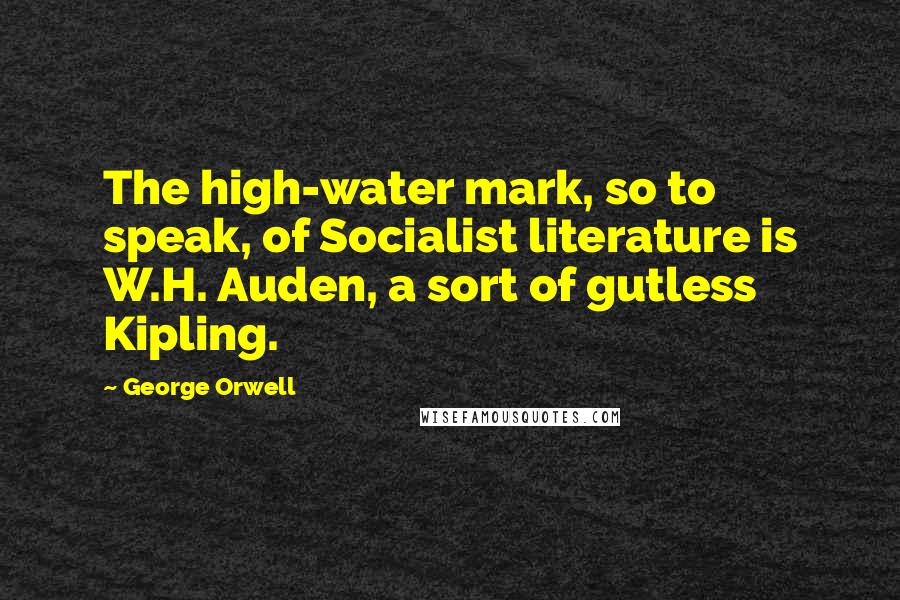 George Orwell Quotes: The high-water mark, so to speak, of Socialist literature is W.H. Auden, a sort of gutless Kipling.