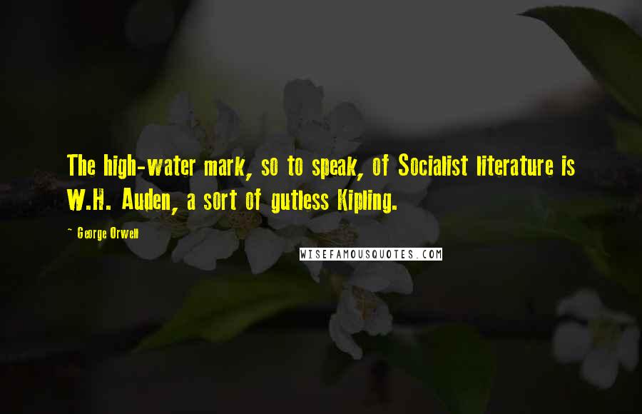 George Orwell Quotes: The high-water mark, so to speak, of Socialist literature is W.H. Auden, a sort of gutless Kipling.