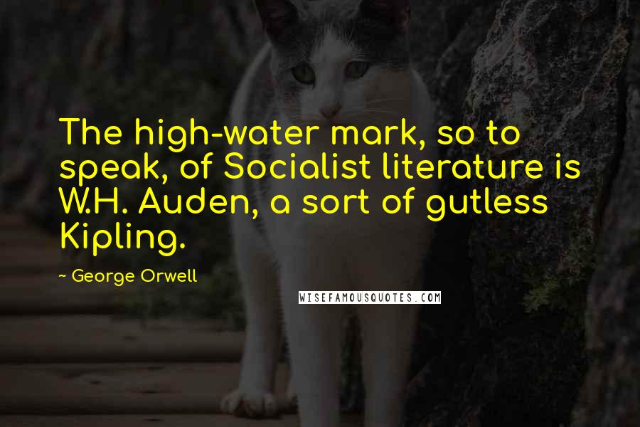 George Orwell Quotes: The high-water mark, so to speak, of Socialist literature is W.H. Auden, a sort of gutless Kipling.