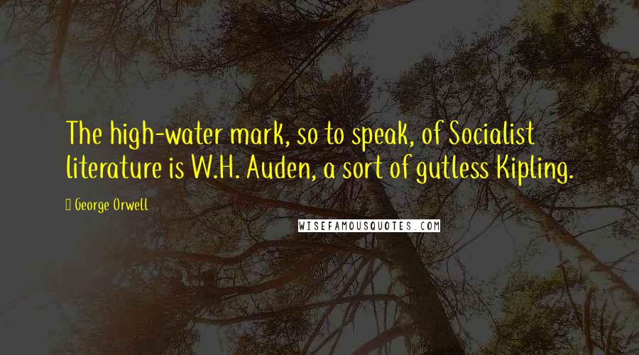 George Orwell Quotes: The high-water mark, so to speak, of Socialist literature is W.H. Auden, a sort of gutless Kipling.