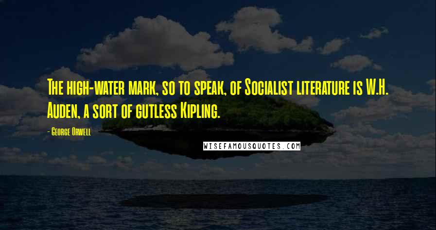 George Orwell Quotes: The high-water mark, so to speak, of Socialist literature is W.H. Auden, a sort of gutless Kipling.