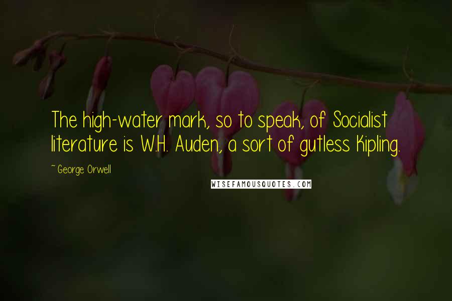 George Orwell Quotes: The high-water mark, so to speak, of Socialist literature is W.H. Auden, a sort of gutless Kipling.