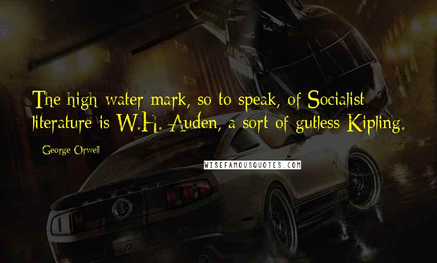 George Orwell Quotes: The high-water mark, so to speak, of Socialist literature is W.H. Auden, a sort of gutless Kipling.