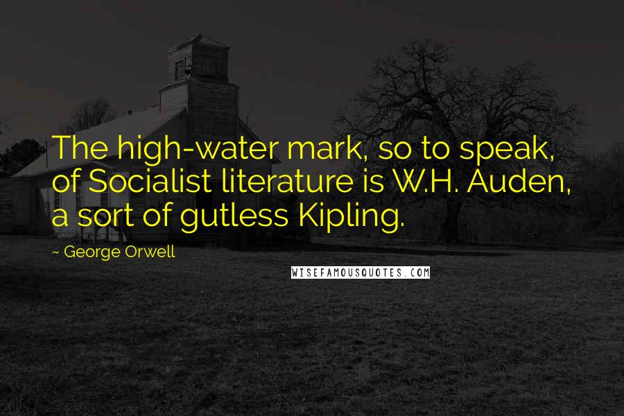 George Orwell Quotes: The high-water mark, so to speak, of Socialist literature is W.H. Auden, a sort of gutless Kipling.