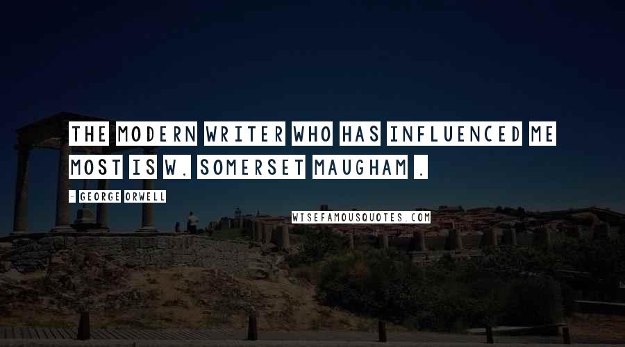 George Orwell Quotes: The modern writer who has influenced me most is W. Somerset Maugham .