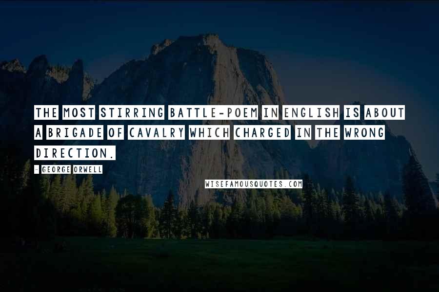 George Orwell Quotes: The most stirring battle-poem in English is about a brigade of cavalry which charged in the wrong direction.