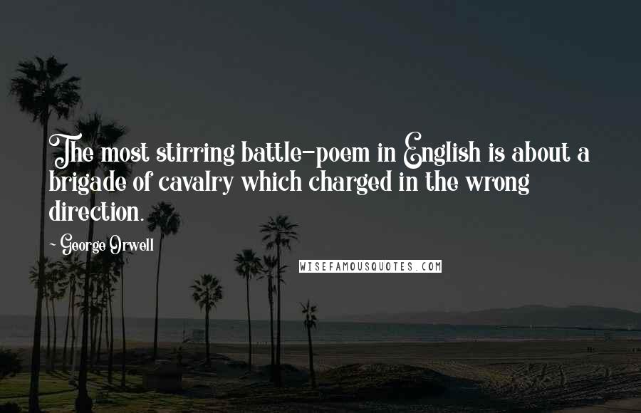 George Orwell Quotes: The most stirring battle-poem in English is about a brigade of cavalry which charged in the wrong direction.