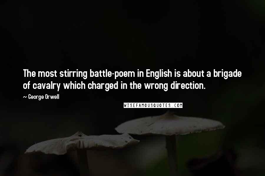 George Orwell Quotes: The most stirring battle-poem in English is about a brigade of cavalry which charged in the wrong direction.