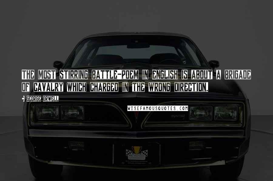 George Orwell Quotes: The most stirring battle-poem in English is about a brigade of cavalry which charged in the wrong direction.