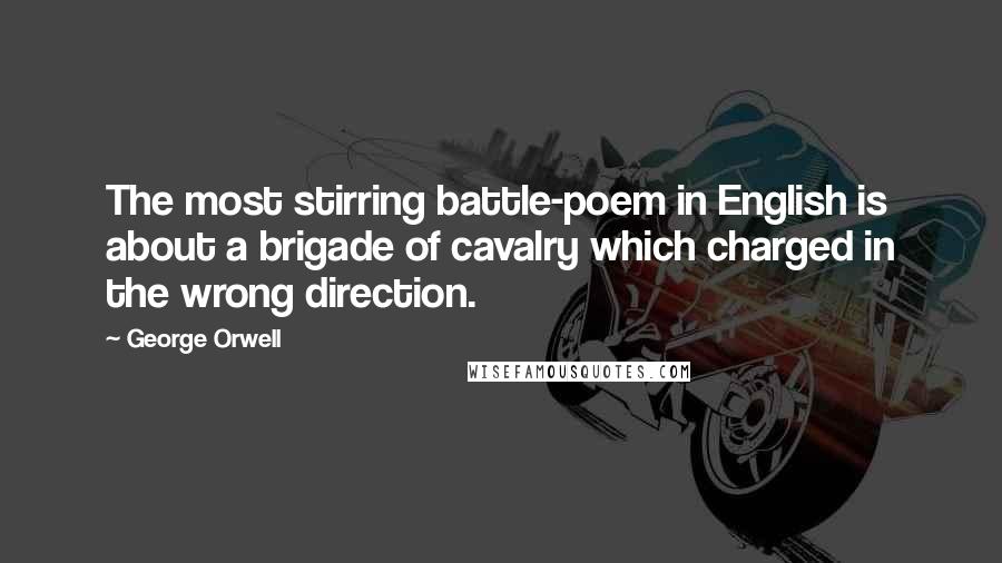 George Orwell Quotes: The most stirring battle-poem in English is about a brigade of cavalry which charged in the wrong direction.