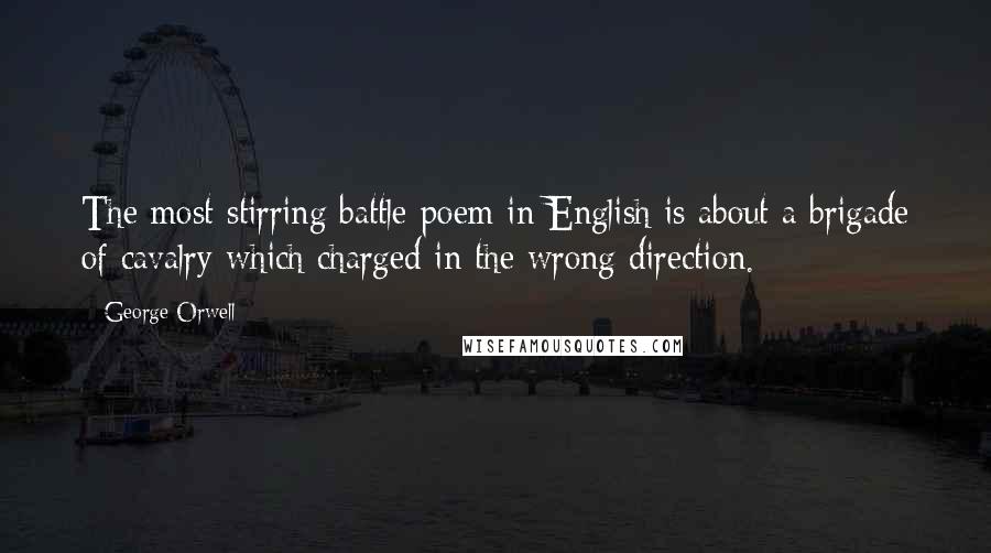 George Orwell Quotes: The most stirring battle-poem in English is about a brigade of cavalry which charged in the wrong direction.