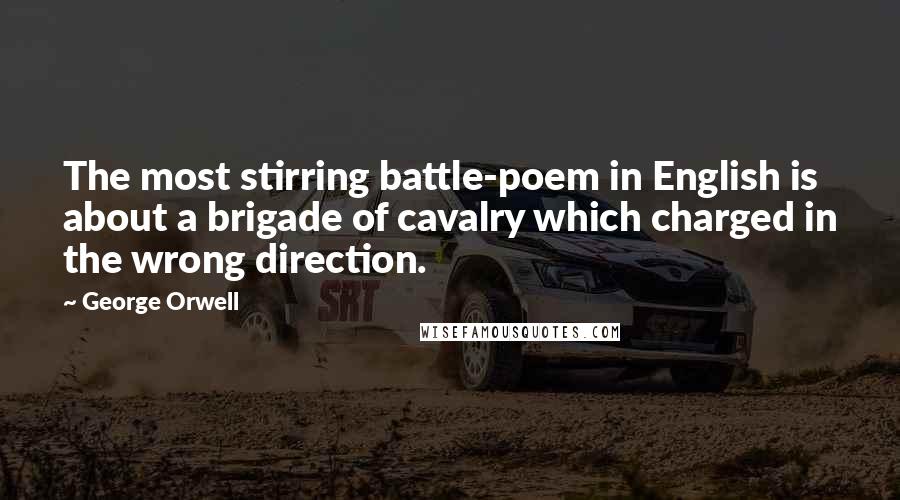George Orwell Quotes: The most stirring battle-poem in English is about a brigade of cavalry which charged in the wrong direction.