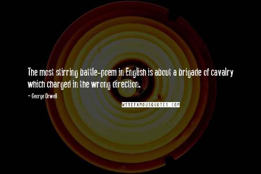 George Orwell Quotes: The most stirring battle-poem in English is about a brigade of cavalry which charged in the wrong direction.