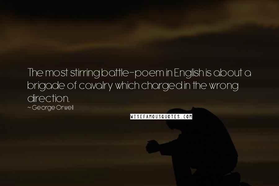 George Orwell Quotes: The most stirring battle-poem in English is about a brigade of cavalry which charged in the wrong direction.