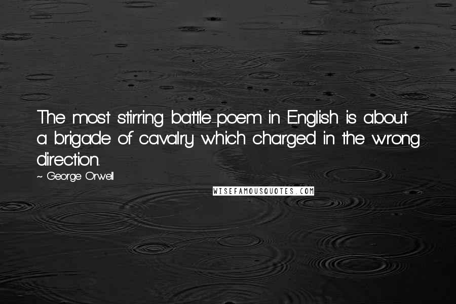 George Orwell Quotes: The most stirring battle-poem in English is about a brigade of cavalry which charged in the wrong direction.