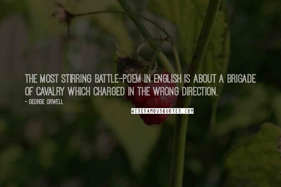 George Orwell Quotes: The most stirring battle-poem in English is about a brigade of cavalry which charged in the wrong direction.