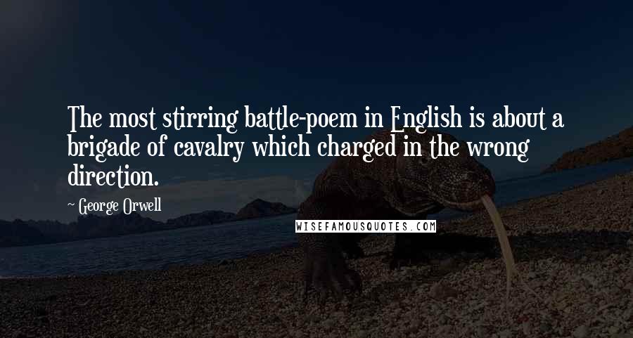 George Orwell Quotes: The most stirring battle-poem in English is about a brigade of cavalry which charged in the wrong direction.