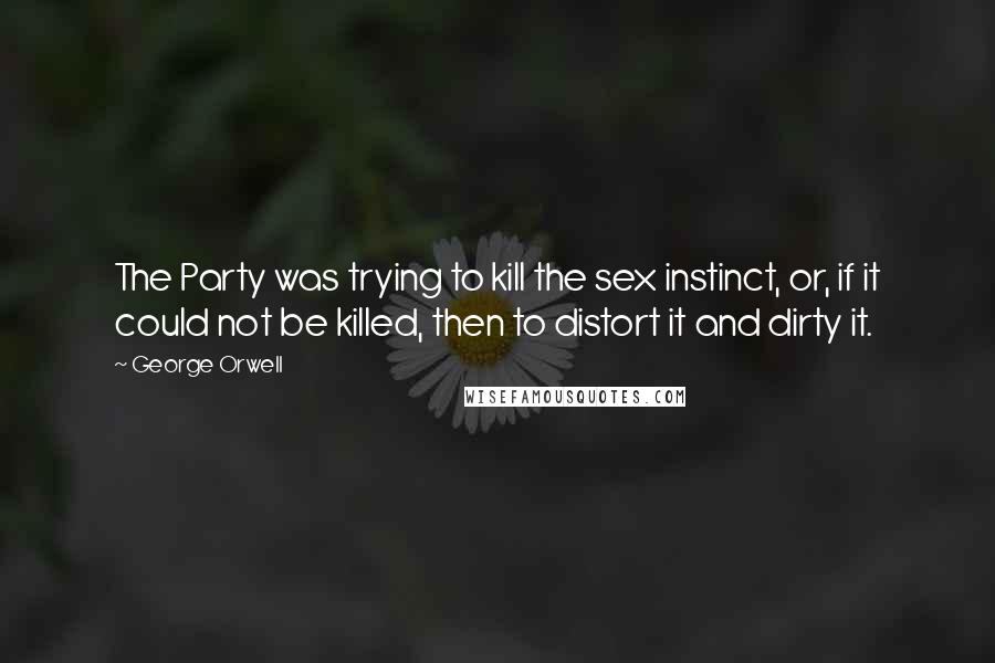 George Orwell Quotes: The Party was trying to kill the sex instinct, or, if it could not be killed, then to distort it and dirty it.