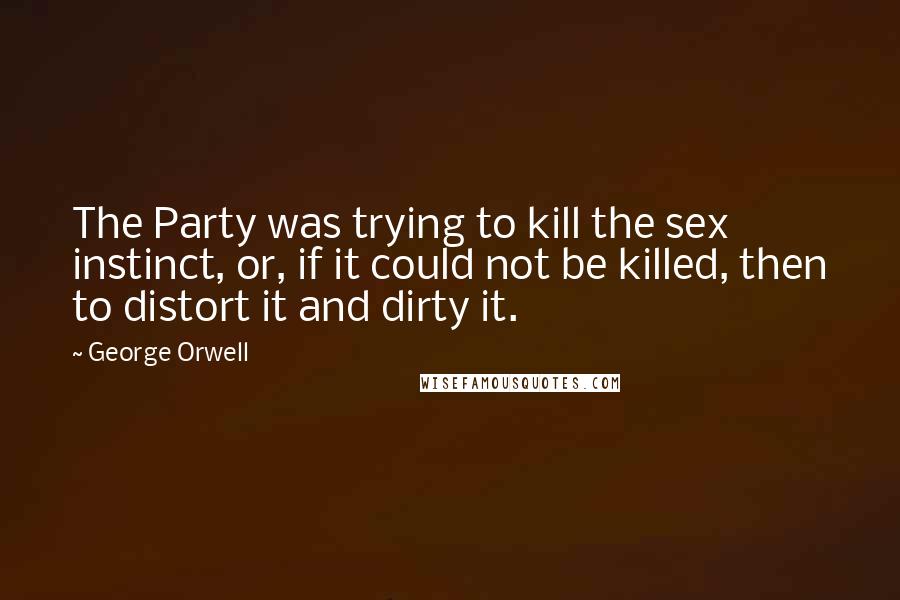 George Orwell Quotes: The Party was trying to kill the sex instinct, or, if it could not be killed, then to distort it and dirty it.