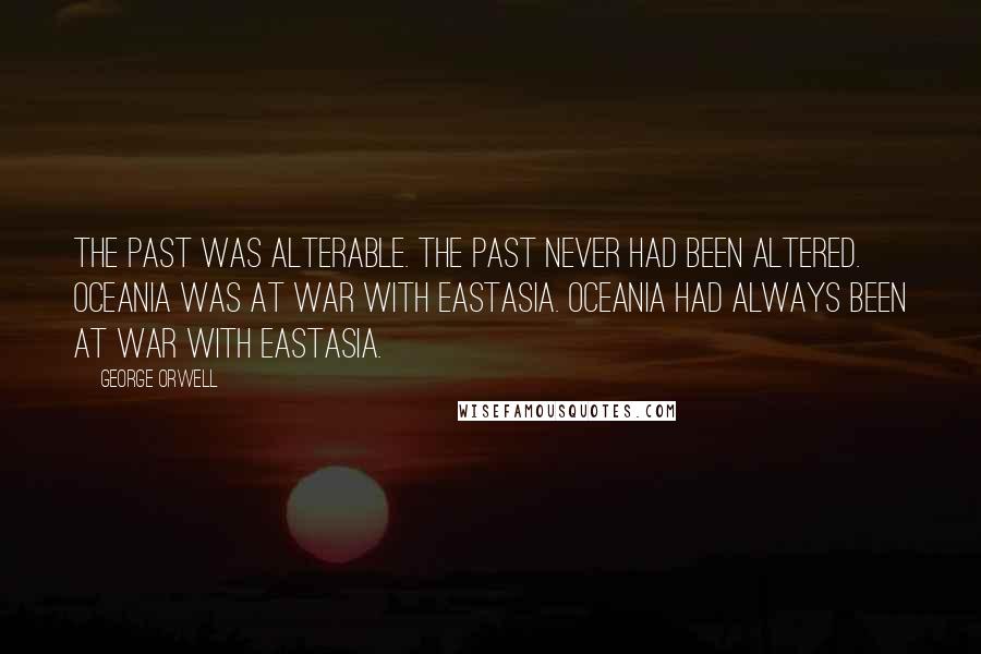 George Orwell Quotes: The past was alterable. The past never had been altered. Oceania was at war with Eastasia. Oceania had always been at war with Eastasia.