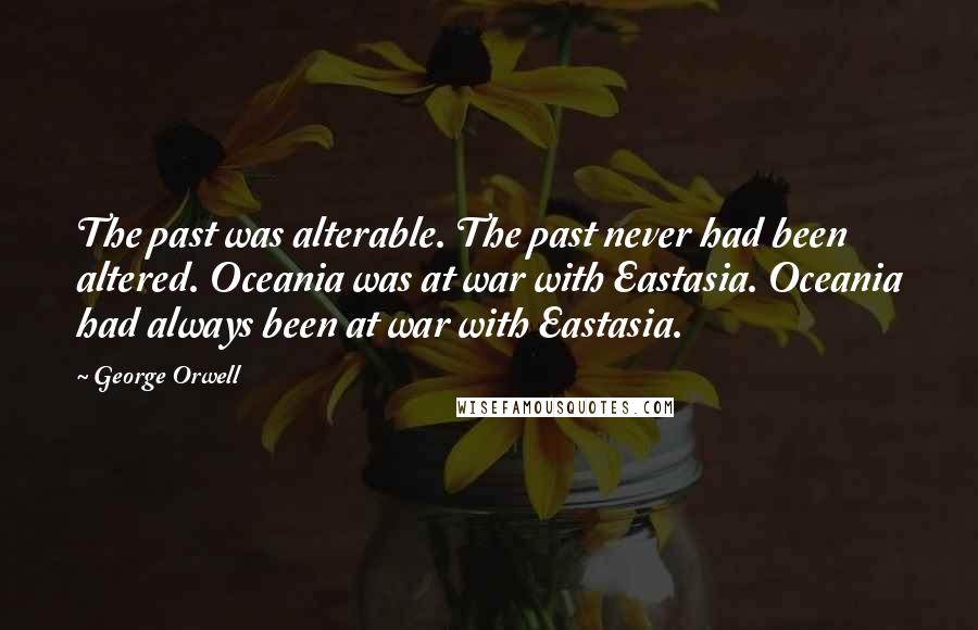 George Orwell Quotes: The past was alterable. The past never had been altered. Oceania was at war with Eastasia. Oceania had always been at war with Eastasia.