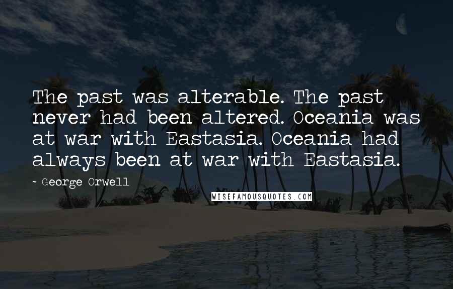 George Orwell Quotes: The past was alterable. The past never had been altered. Oceania was at war with Eastasia. Oceania had always been at war with Eastasia.