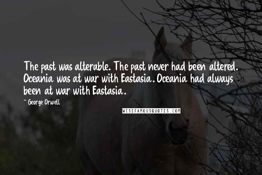 George Orwell Quotes: The past was alterable. The past never had been altered. Oceania was at war with Eastasia. Oceania had always been at war with Eastasia.