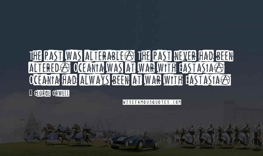 George Orwell Quotes: The past was alterable. The past never had been altered. Oceania was at war with Eastasia. Oceania had always been at war with Eastasia.