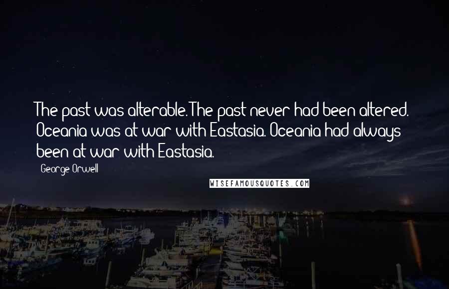 George Orwell Quotes: The past was alterable. The past never had been altered. Oceania was at war with Eastasia. Oceania had always been at war with Eastasia.